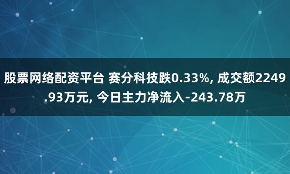 股票网络配资平台 赛分科技跌0.33%, 成交额2249.93万元, 今日主力净流入-243.78万