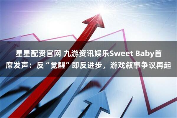 星星配资官网 九游资讯娱乐Sweet Baby首席发声：反“觉醒”即反进步，游戏叙事争议再起
