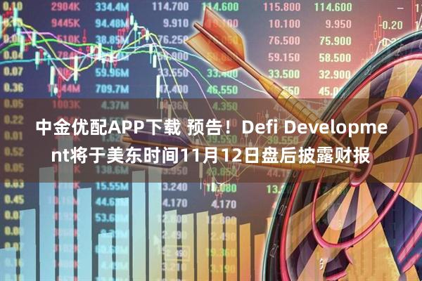 中金优配APP下载 预告！Defi Development将于美东时间11月12日盘后披露财报